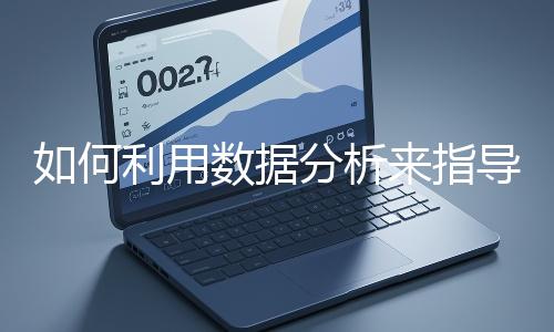 如何利用數(shù)據(jù)分析來指導(dǎo)網(wǎng)站優(yōu)化?