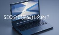 SEO公司是做什么的？科普一下